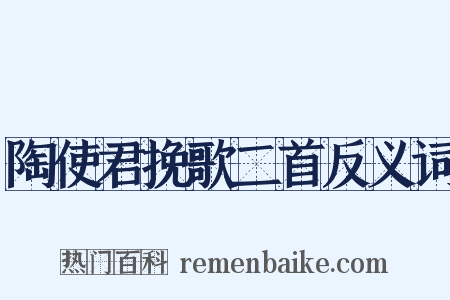 陶使君挽歌二首反义词是什么意思的图片
